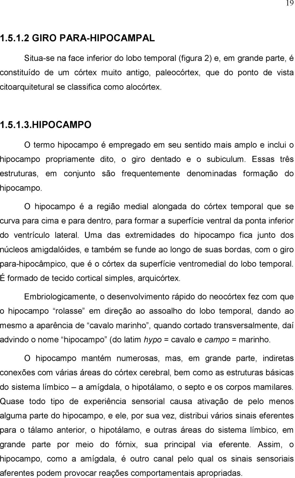 Essas três estruturas, em conjunto são frequentemente denominadas formação do hipocampo.