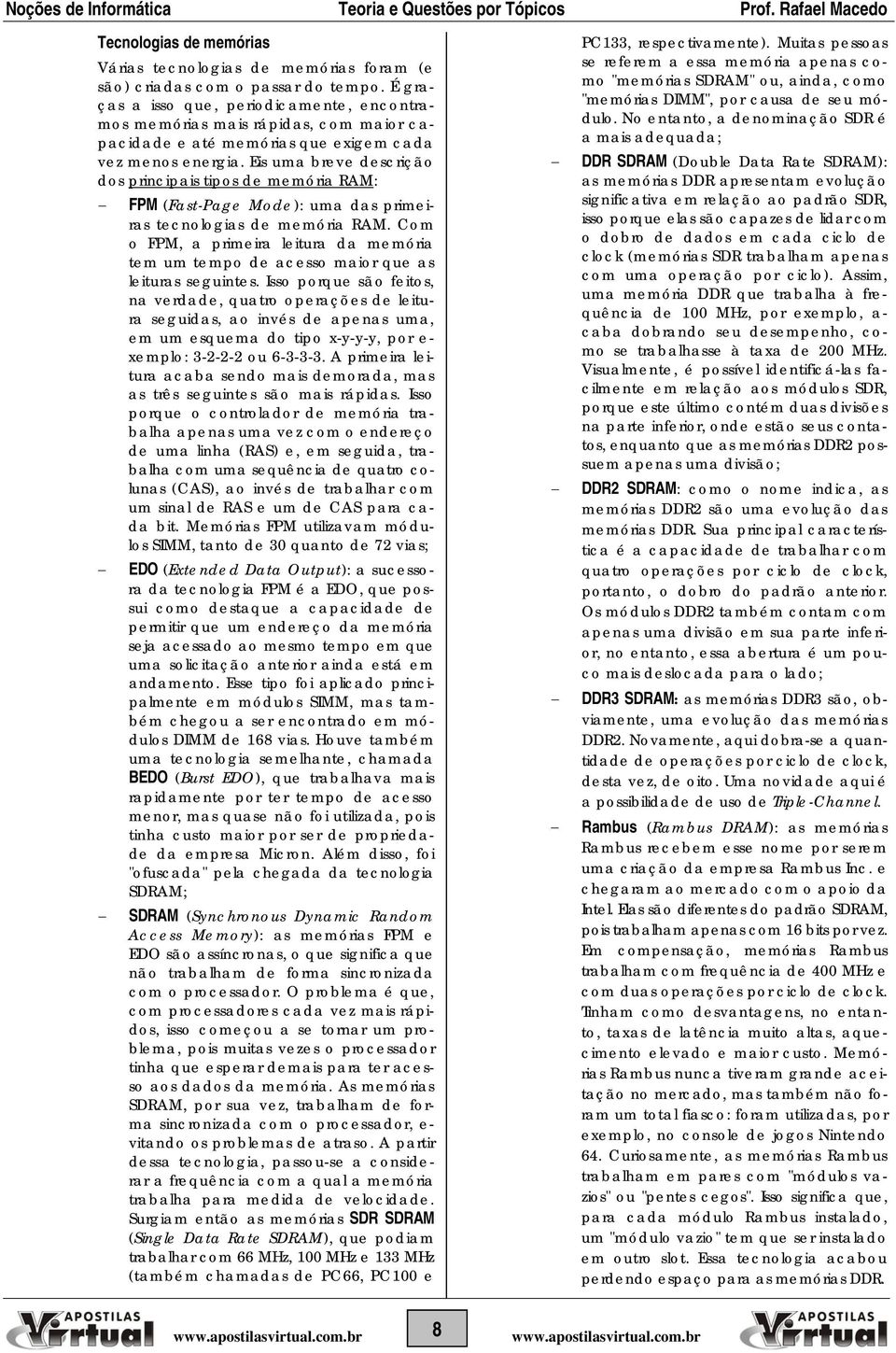 Eis uma breve descrição dos principais tipos de memória RAM: FPM (Fast-Page Mode): uma das primeiras tecnologias de memória RAM.