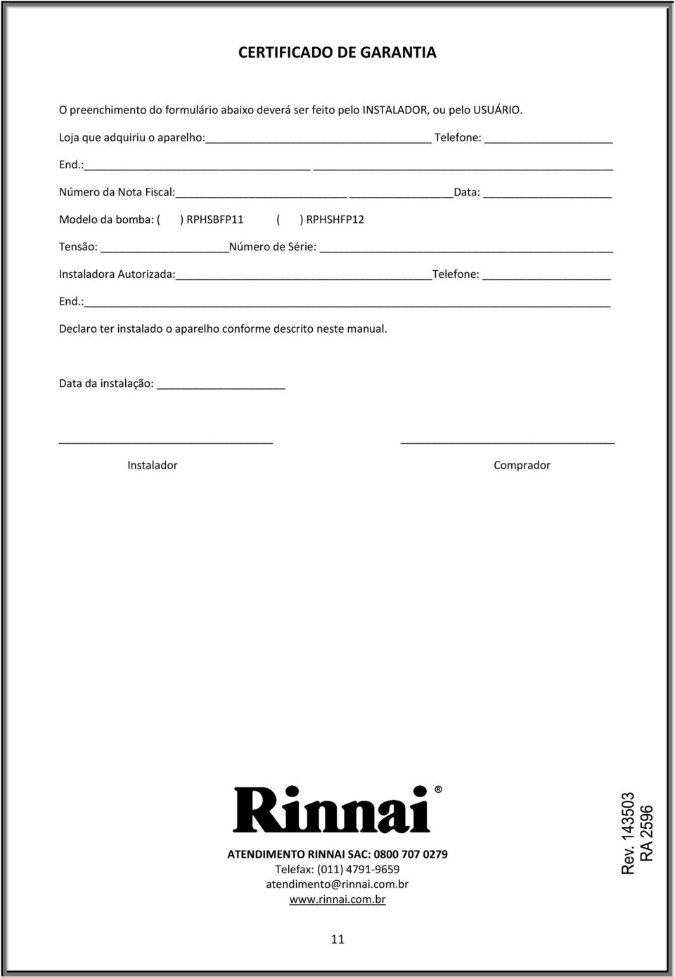 : Número da Nota Fiscal: Data: Modelo da bomba: ( ) RPHSBFP11 ( ) RPHSHFP12 Tensão: Número de Série: Instaladora Autorizada: