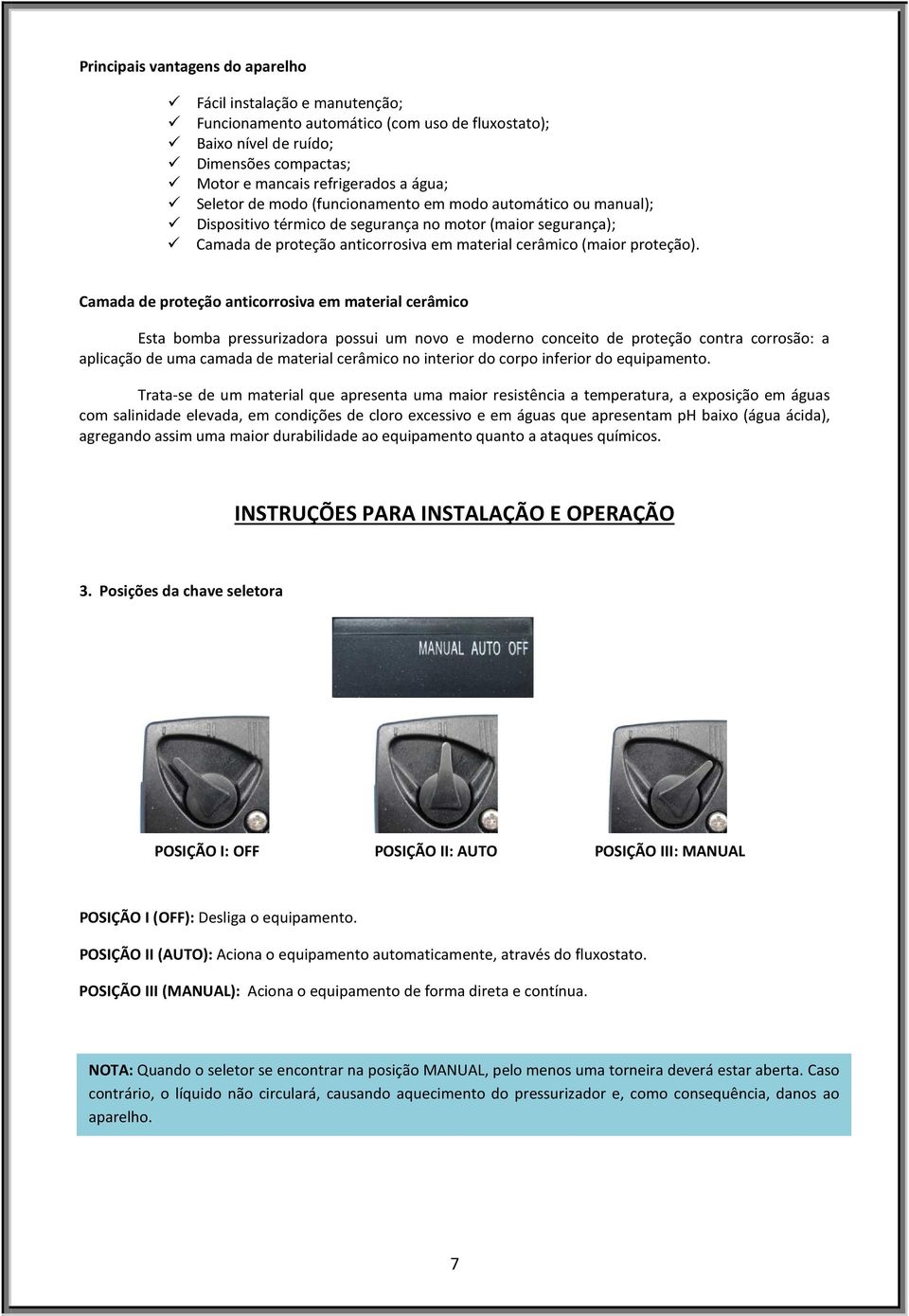 Camada de proteção anticorrosiva em material cerâmico Esta bomba pressurizadora possui um novo e moderno conceito de proteção contra corrosão: a aplicação de uma camada de material cerâmico no