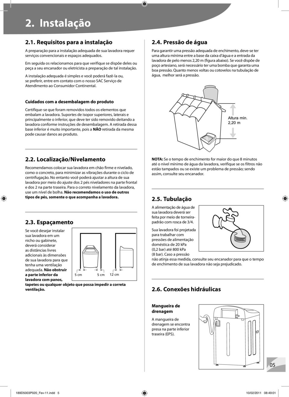 A instalação adequada é simples e você poderá fazê-la ou, se preferir, entre em contato com o nosso SAC Serviço de Atendimento ao Consumidor Continental. 2.4.