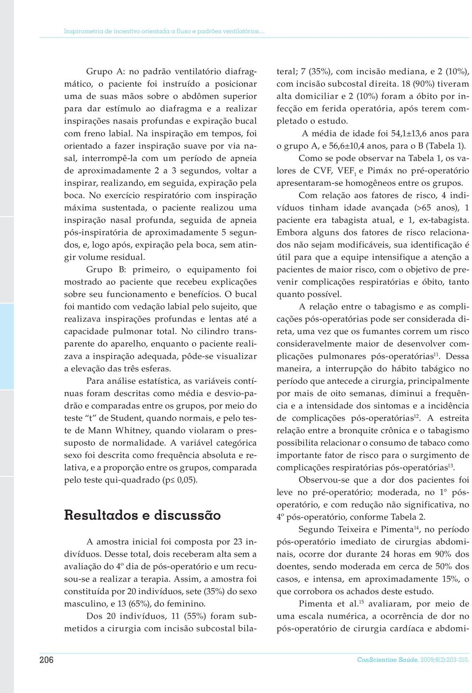 Na inspiração em tempos, foi orientado a fazer inspiração suave por via nasal, interrompê-la com um período de apneia de aproximadamente 2 a 3 segundos, voltar a inspirar, realizando, em seguida,