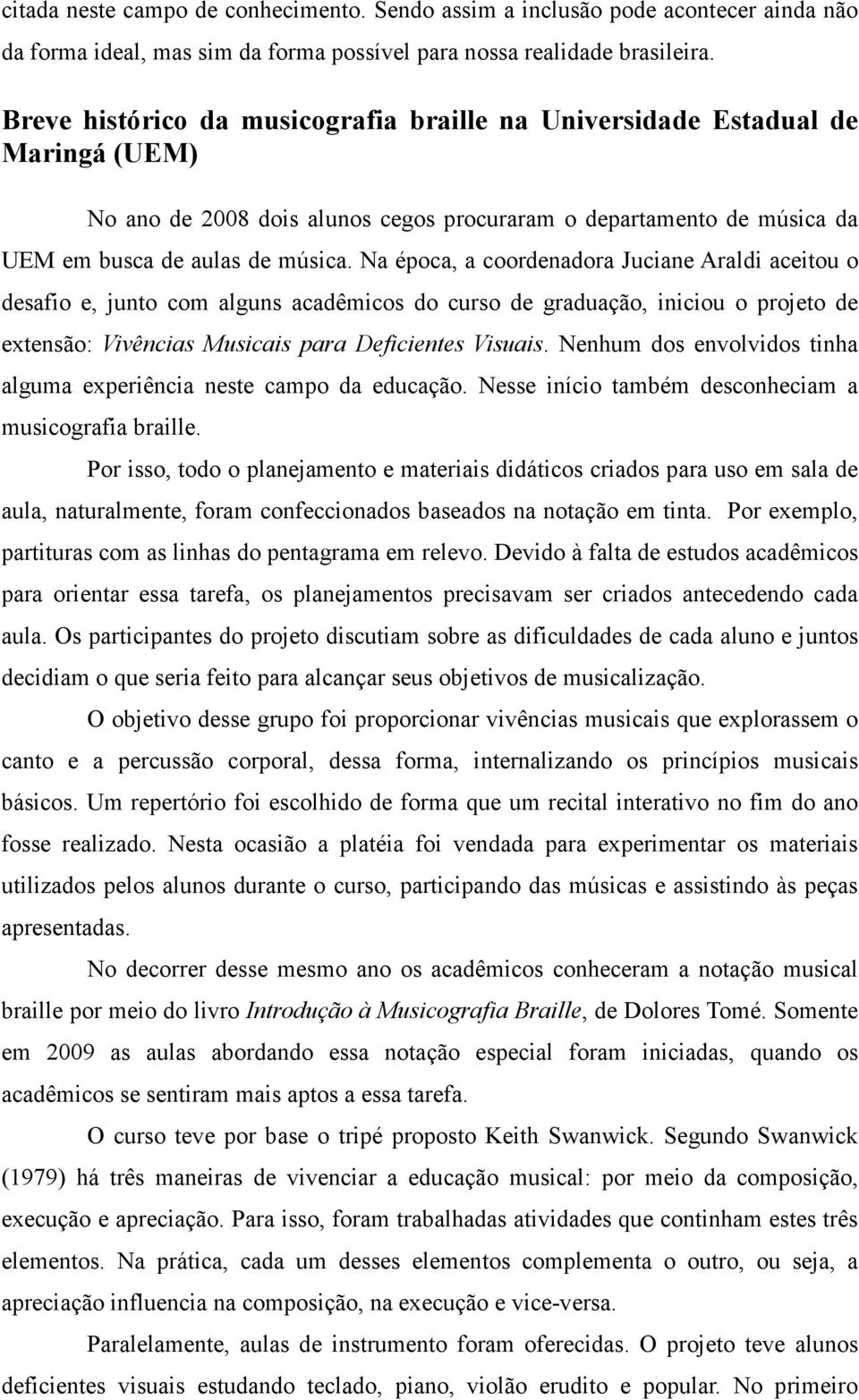 Na época, a coordenadora Juciane Araldi aceitou o desafio e, junto com alguns acadêmicos do curso de graduação, iniciou o projeto de extensão: Vivências Musicais para Deficientes Visuais.