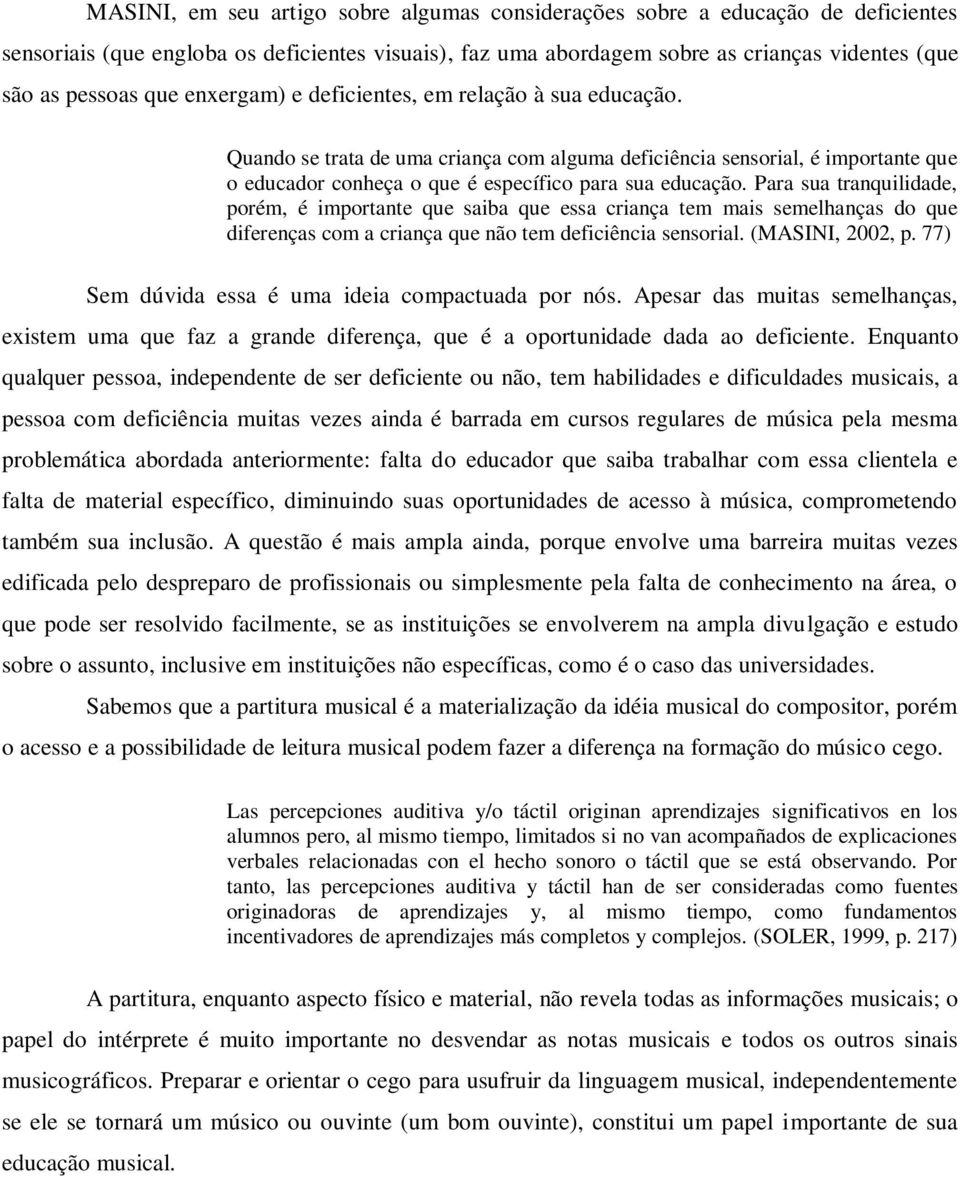 Para sua tranquilidade, porém, é importante que saiba que essa criança tem mais semelhanças do que diferenças com a criança que não tem deficiência sensorial. (MASINI, 2002, p.