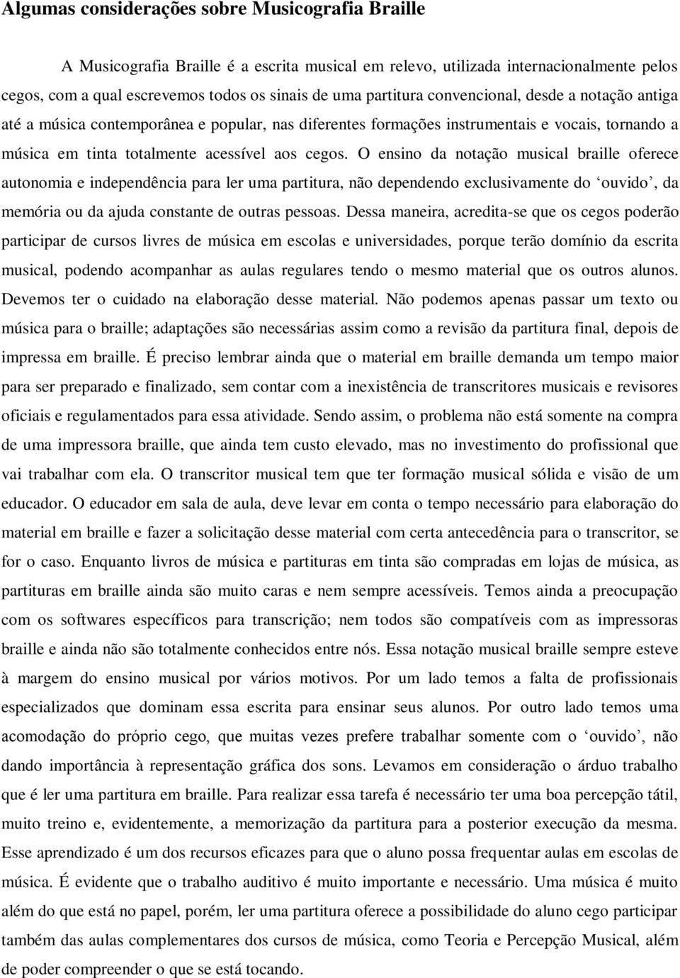 O ensino da notação musical braille oferece autonomia e independência para ler uma partitura, não dependendo exclusivamente do ouvido, da memória ou da ajuda constante de outras pessoas.