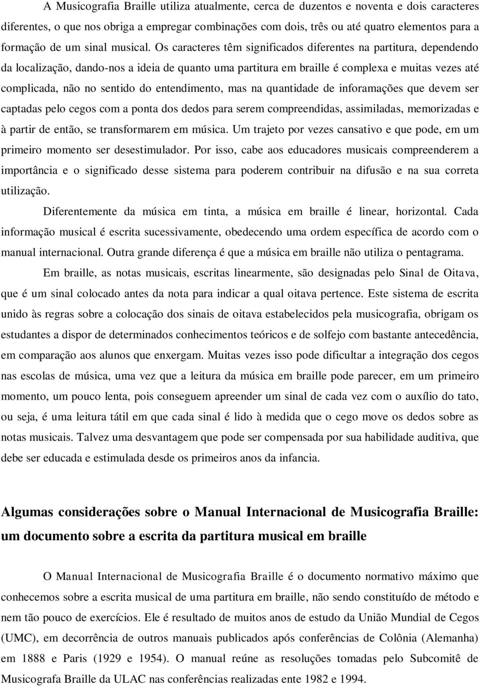 Os caracteres têm significados diferentes na partitura, dependendo da localização, dando-nos a ideia de quanto uma partitura em braille é complexa e muitas vezes até complicada, não no sentido do