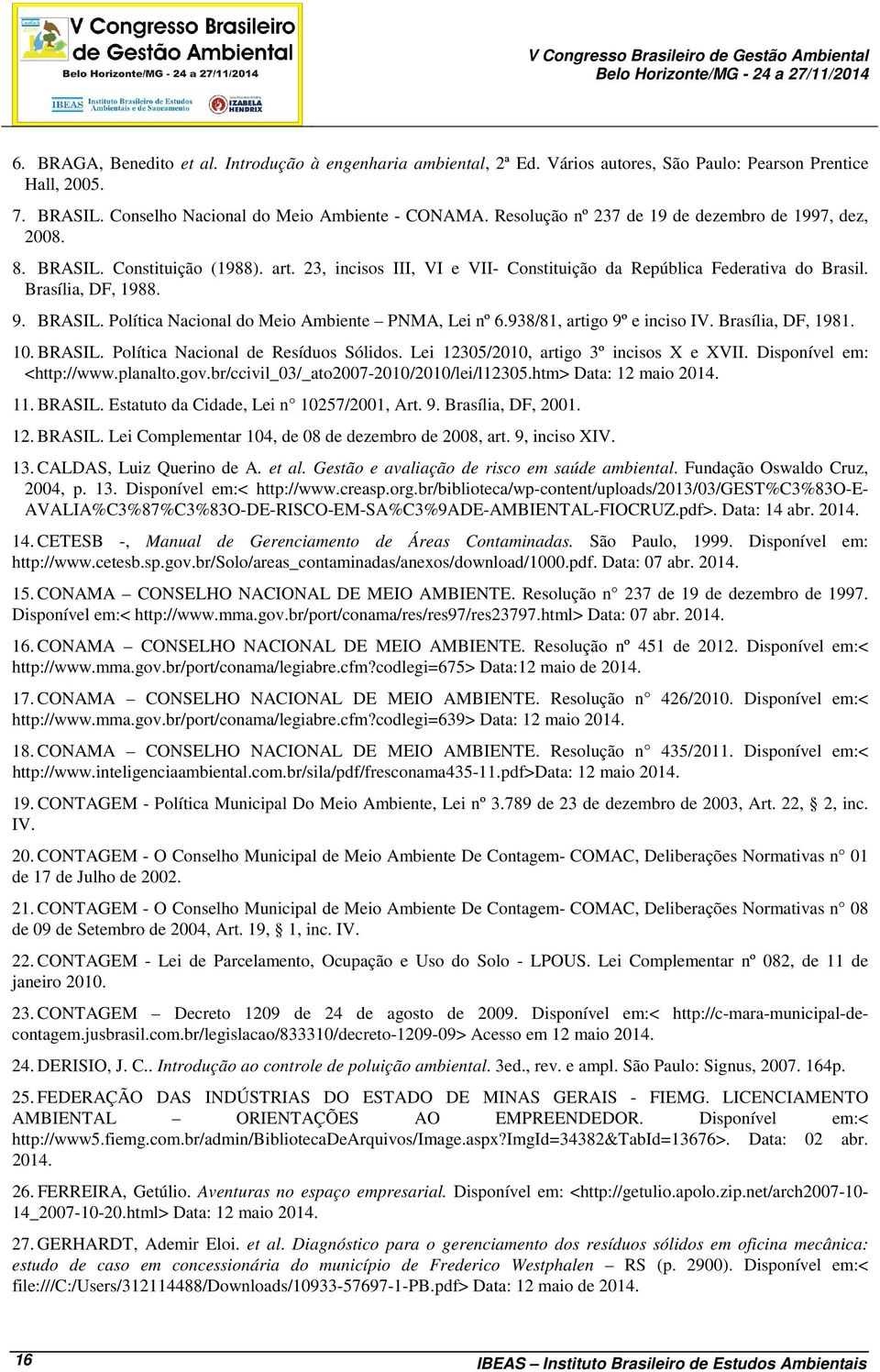 23, incisos III, VI e VII- Constituição da República Federativa do Brasil. Brasília, DF, 1988. 9. BRASIL. Política Nacional do Meio Ambiente PNMA, Lei nº 6.938/81, artigo 9º e inciso IV.