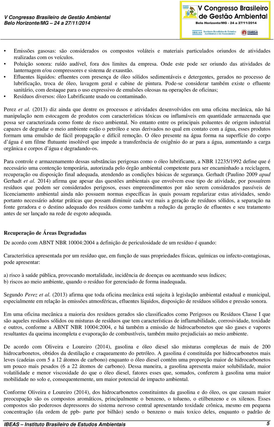 Efluentes líquidos: efluentes com presença de óleo sólidos sedimentáveis e detergentes, gerados no processo de lubrificação, troca de óleo, lavagem geral e cabine de pintura.