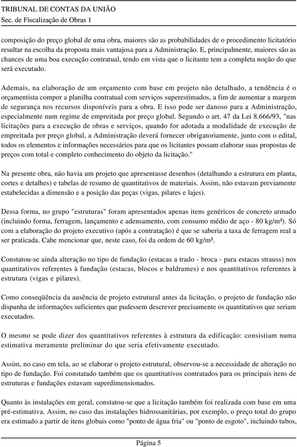 Ademais, na elaboração de um orçamento com base em projeto não detalhado, a tendência é o orçamentista compor a planilha contratual com serviços superestimados, a fim de aumentar a margem de