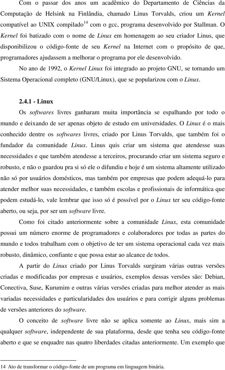 O Kernel foi batizado com o nome de Linux em homenagem ao seu criador Linus, que disponibilizou o código-fonte de seu Kernel na Internet com o propósito de que, programadores ajudassem a melhorar o