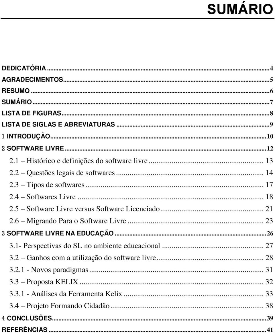 5 Software Livre versus Software Licenciado... 21 2.6 Migrando Para o Software Livre... 23 3 SOFTWARE LIVRE NA EDUCAÇÃO...26 3.1- Perspectivas do SL no ambiente educacional.