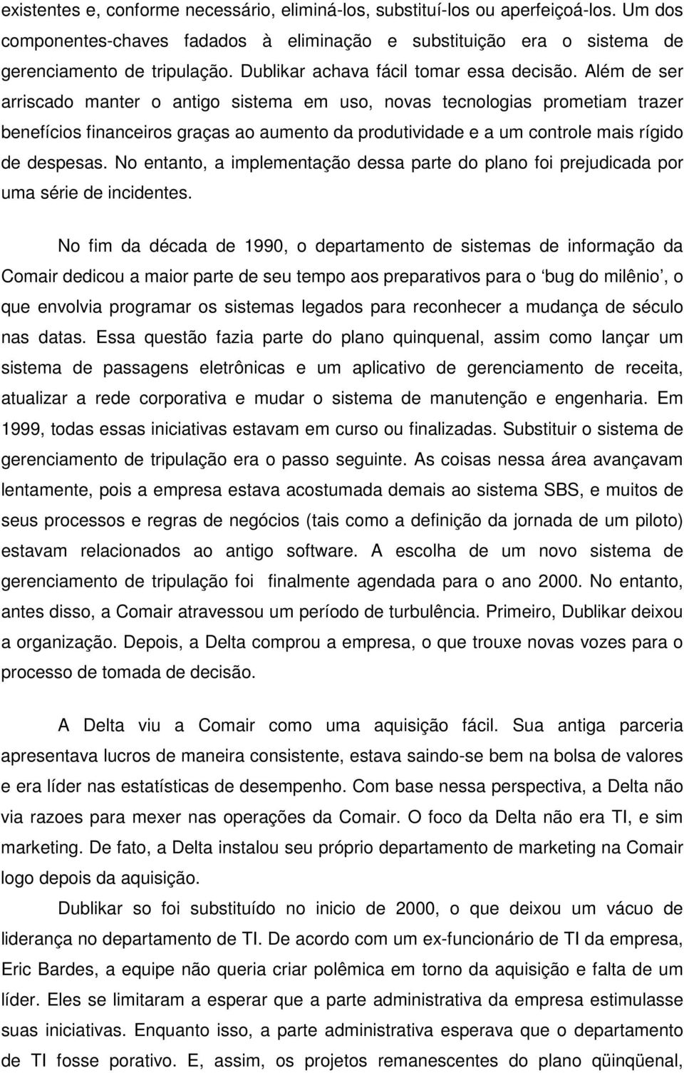 Além de ser arriscado manter o antigo sistema em uso, novas tecnologias prometiam trazer benefícios financeiros graças ao aumento da produtividade e a um controle mais rígido de despesas.