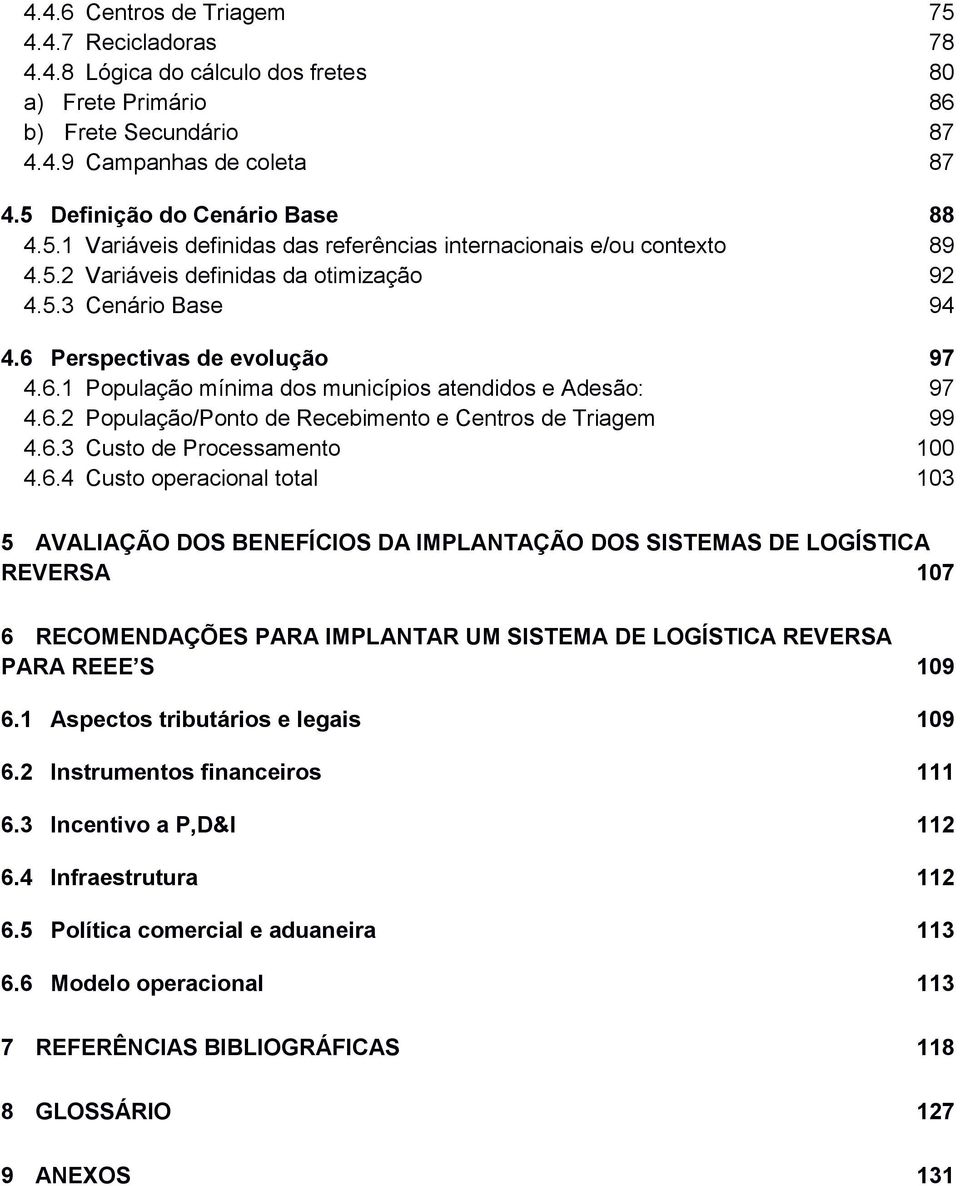 6.3 Custo de Processamento 100 4.6.4 Custo operacional total 103 5 AVALIAÇÃO DOS BENEFÍCIOS DA IMPLANTAÇÃO DOS SISTEMAS DE LOGÍSTICA REVERSA 107 6 RECOMENDAÇÕES PARA IMPLANTAR UM SISTEMA DE LOGÍSTICA REVERSA PARA REEE S 109 6.