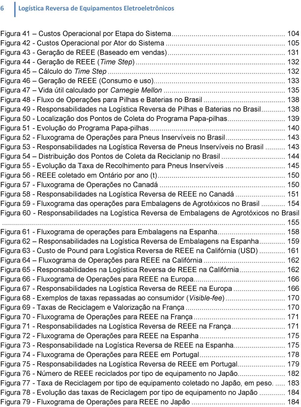 .. 133 Figura 47 Vida útil calculado por Carnegie Mellon... 135 Figura 48 - Fluxo de Operações para Pilhas e Baterias no Brasil.