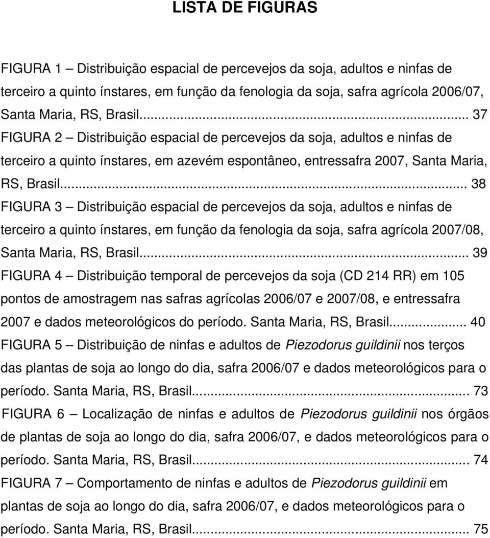 .. 38 FIGURA 3 Distribuição espacial de percevejos da soja, adultos e ninfas de terceiro a quinto ínstares, em função da fenologia da soja, safra agrícola 2007/08, Santa Maria, RS, Brasil.