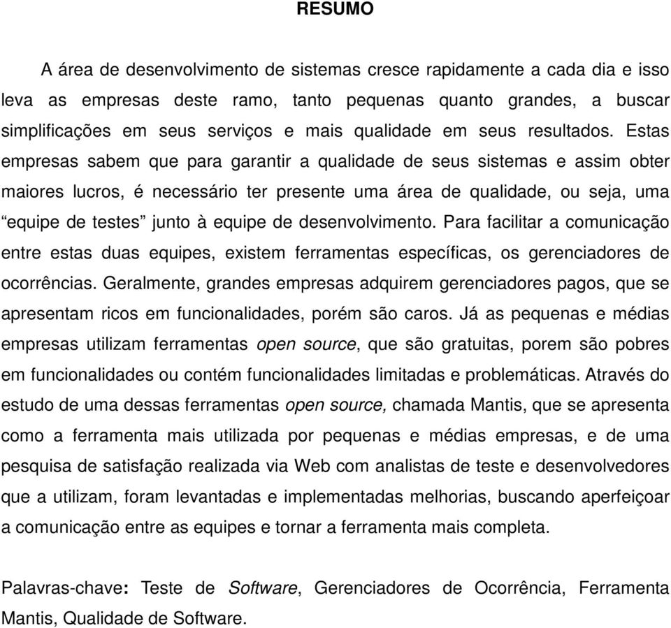 Estas empresas sabem que para garantir a qualidade de seus sistemas e assim obter maiores lucros, é necessário ter presente uma área de qualidade, ou seja, uma equipe de testes junto à equipe de