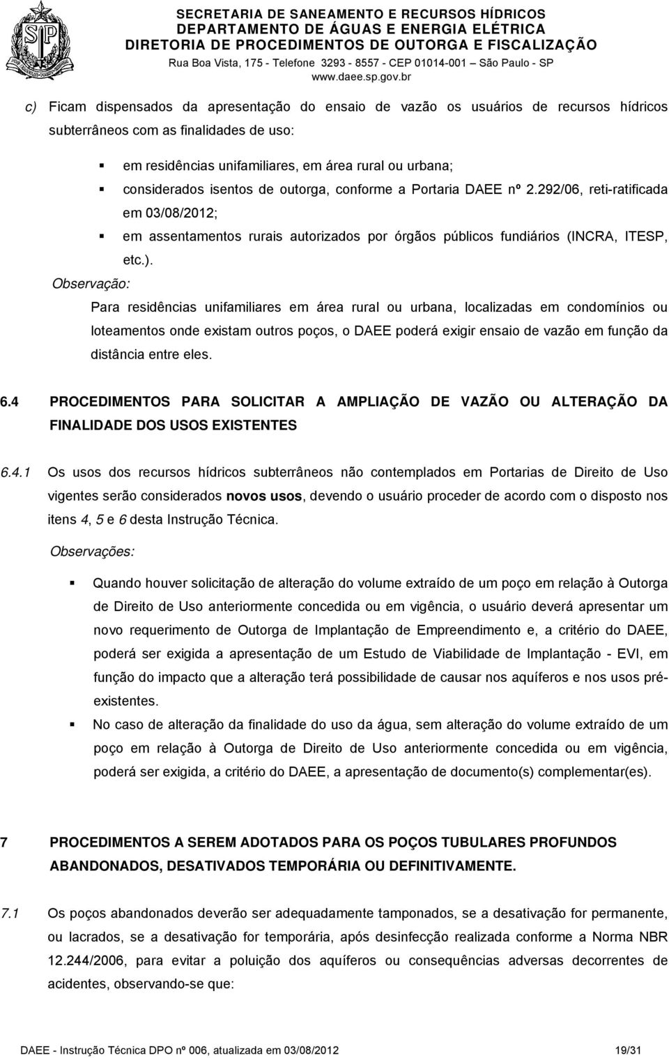 Para residências unifamiliares em área rural ou urbana, localizadas em condomínios ou loteamentos onde existam outros poços, o DAEE poderá exigir ensaio de vazão em função da distância entre eles. 6.