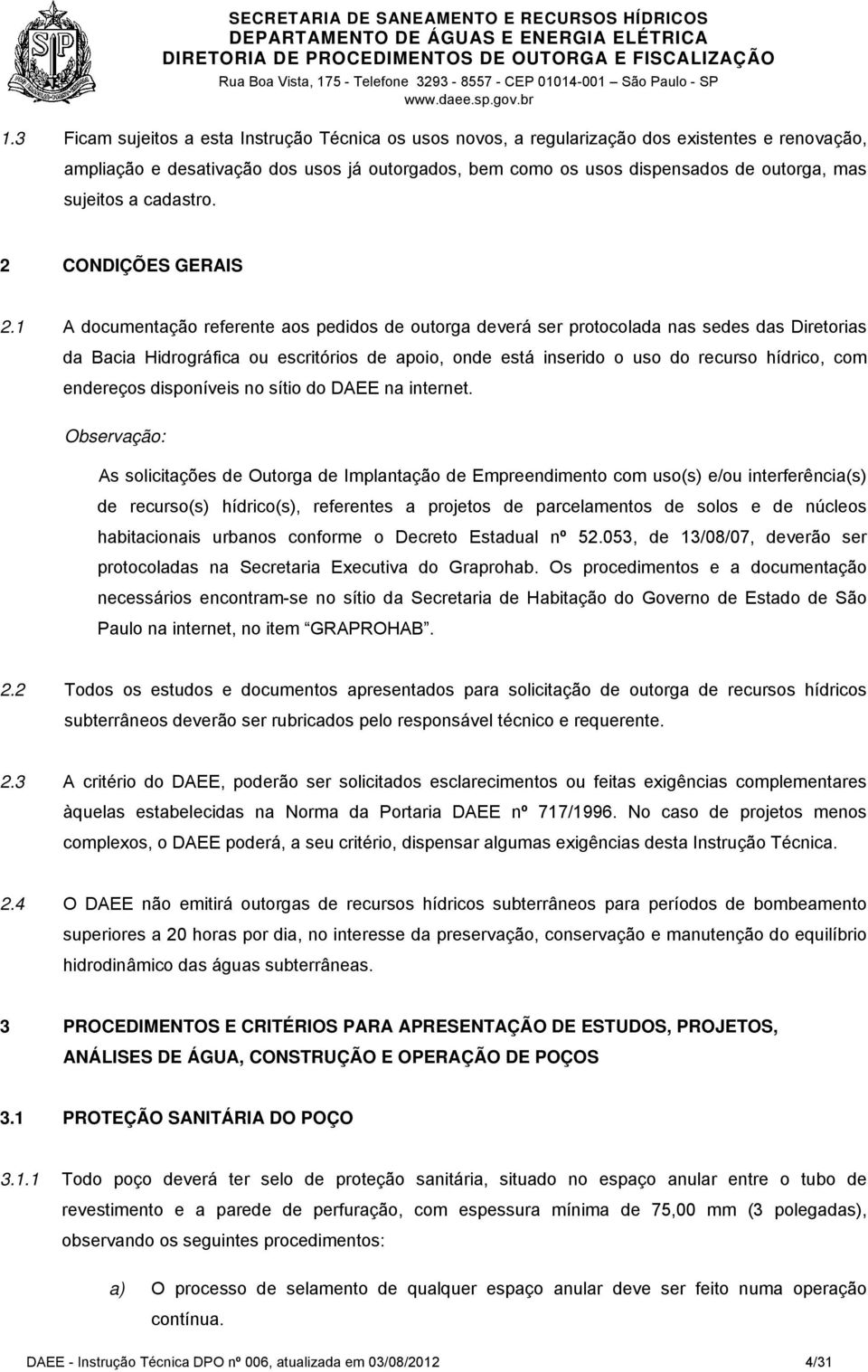 1 A documentação referente aos pedidos de outorga deverá ser protocolada nas sedes das Diretorias da Bacia Hidrográfica ou escritórios de apoio, onde está inserido o uso do recurso hídrico, com