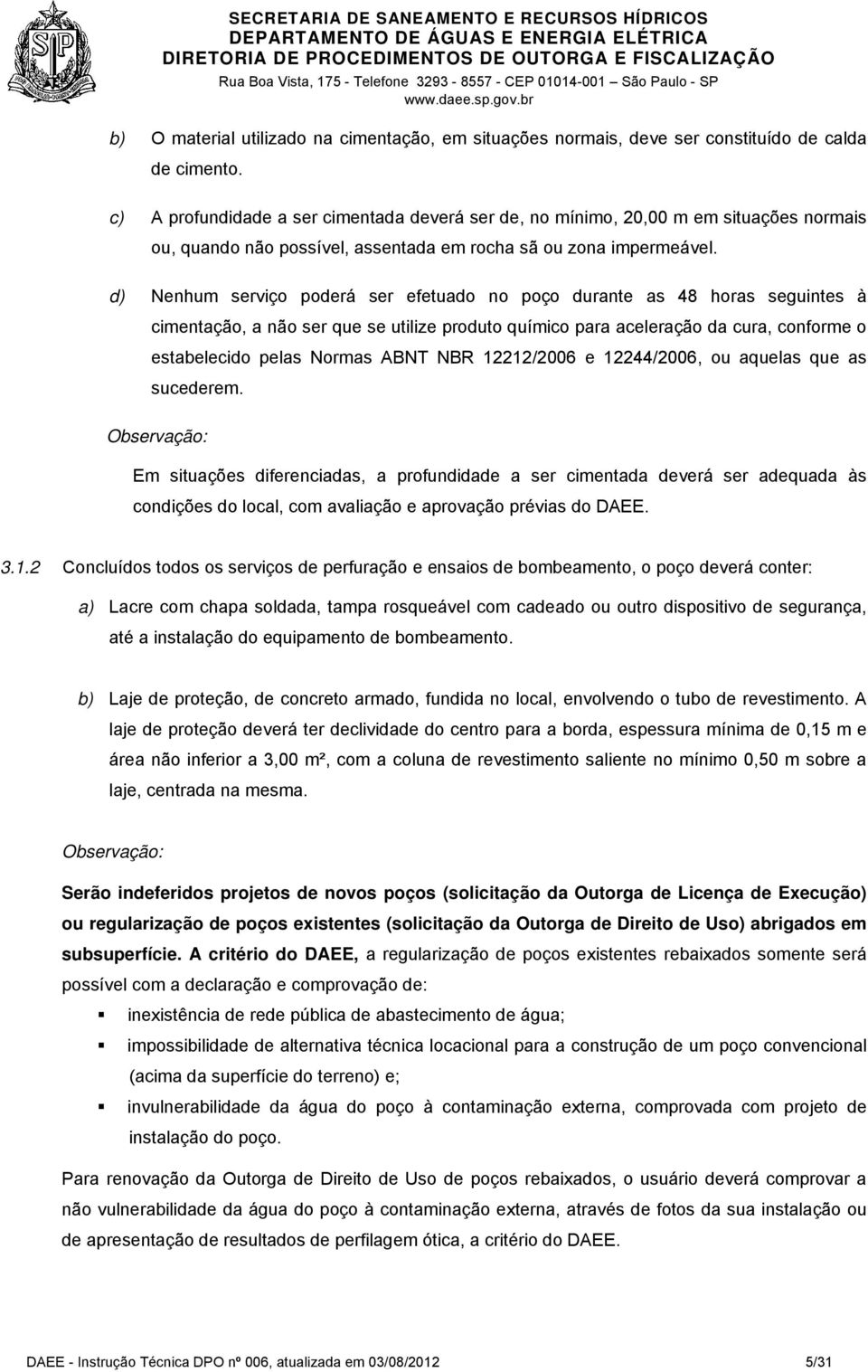 d) Nenhum serviço poderá ser efetuado no poço durante as 48 horas seguintes à cimentação, a não ser que se utilize produto químico para aceleração da cura, conforme o estabelecido pelas Normas ABNT