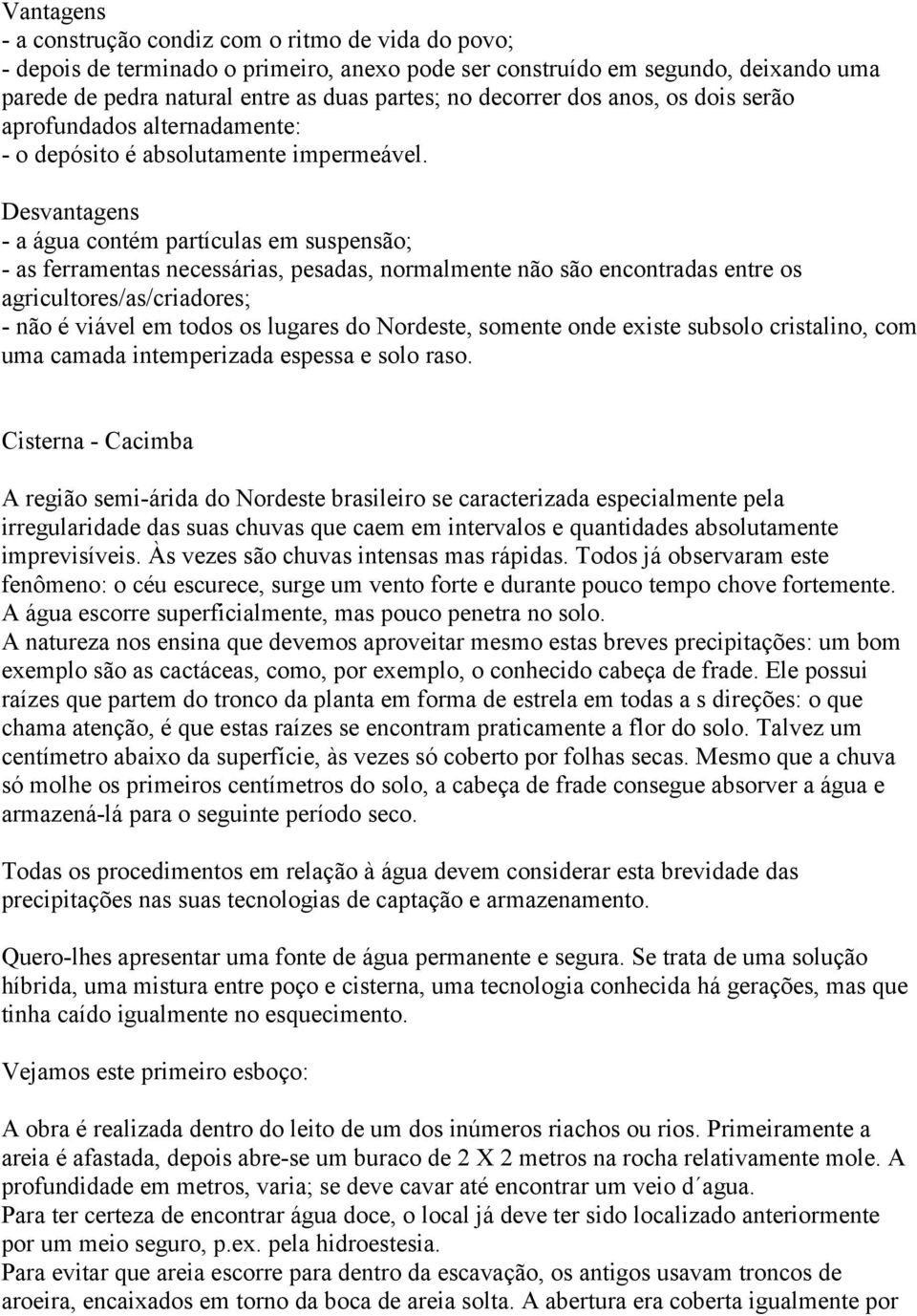 Desvantagens - a água contém partículas em suspensão; - as ferramentas necessárias, pesadas, normalmente não são encontradas entre os agricultores/as/criadores; - não é viável em todos os lugares do