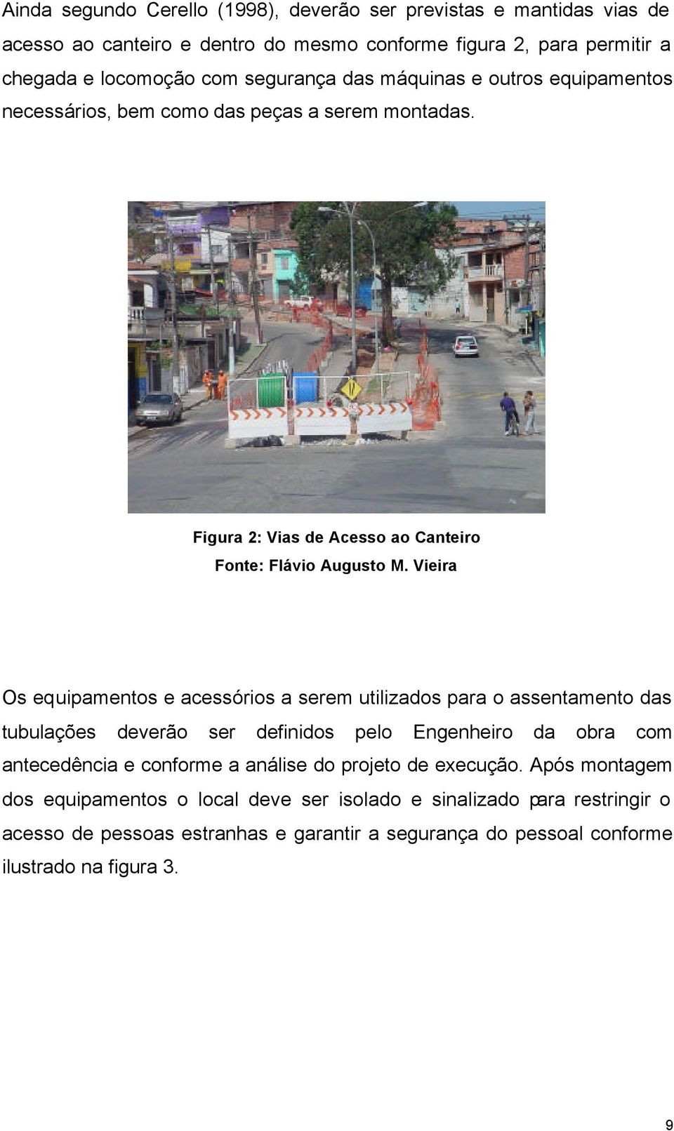 Vieira Os equipamentos e acessórios a serem utilizados para o assentamento das tubulações deverão ser definidos pelo Engenheiro da obra com antecedência e conforme a análise