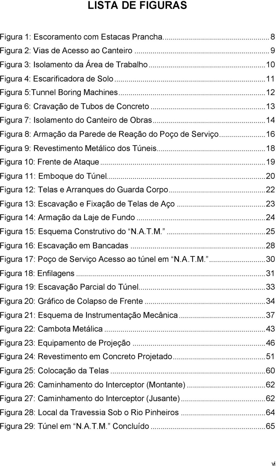 ..16 Figura 9: Revestimento Metálico dos Túneis...18 Figura 10: Frente de Ataque...19 Figura 11: Emboque do Túnel...20 Figura 12: Telas e Arranques do Guarda Corpo.