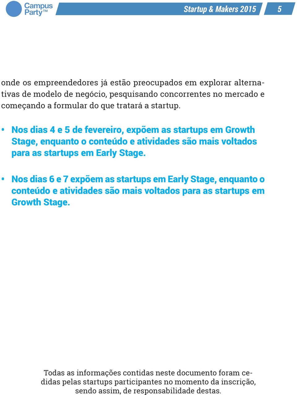 Nos dias 4 e 5 de fevereiro, expõem as startups em Growth Stage, enquanto o conteúdo e atividades são mais voltados para as startups em Early Stage.