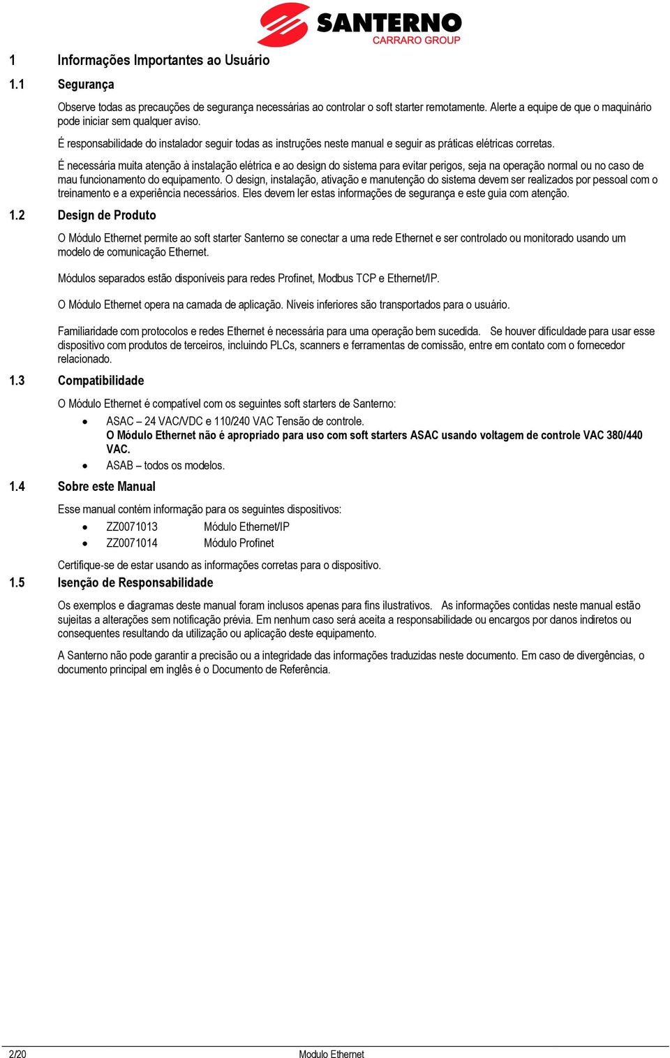 É necessária muita atenção à instalação elétrica e ao design do sistema para evitar perigos, seja na operação normal ou no caso de mau funcionamento do equipamento.