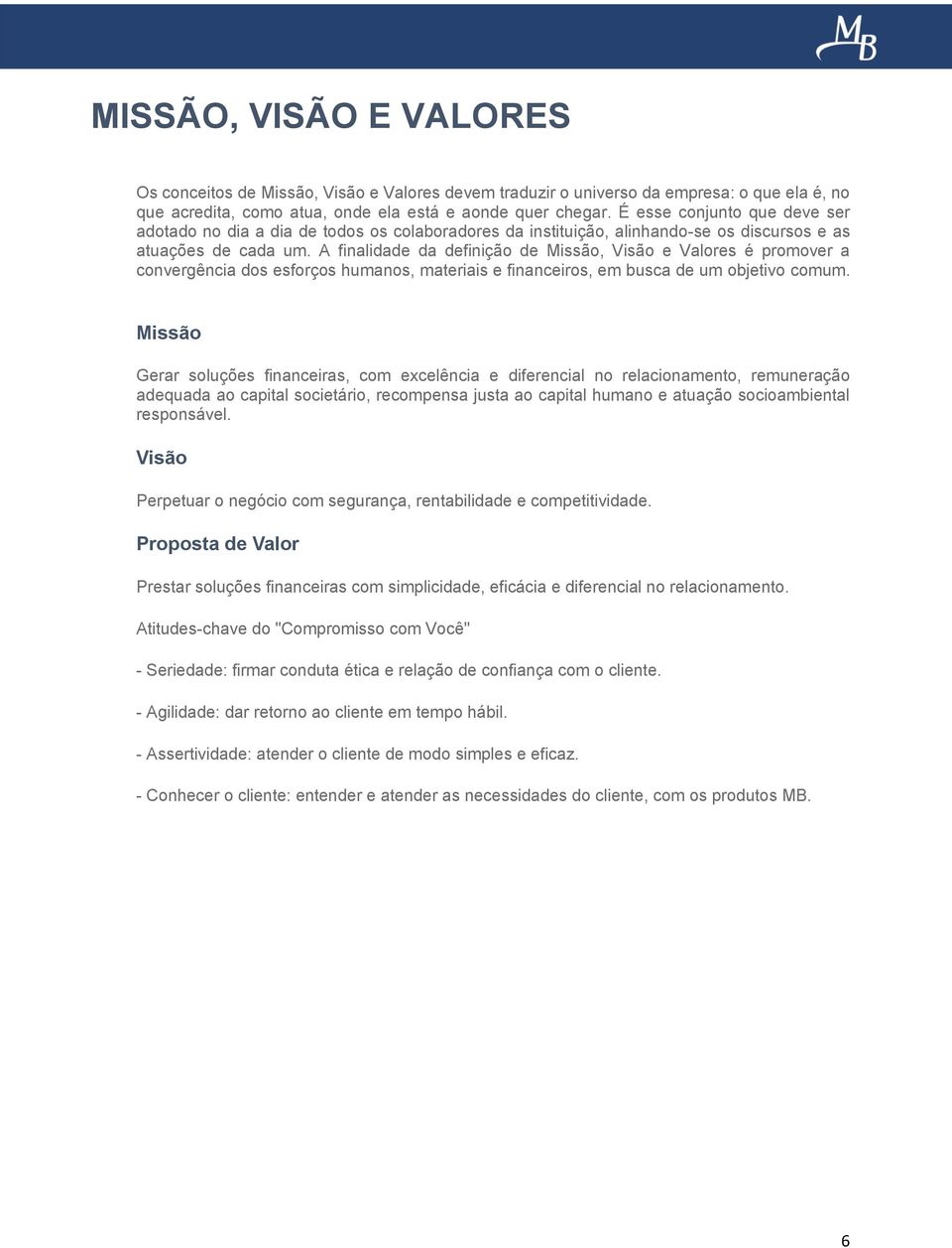 A finalidade da definição de Missão, Visão e Valores é promover a convergência dos esforços humanos, materiais e financeiros, em busca de um objetivo comum.