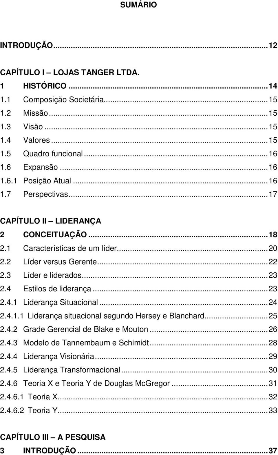 4 Estilos de liderança... 23 2.4.1 Liderança Situacional... 24 2.4.1.1 Liderança situacional segundo Hersey e Blanchard... 25 2.4.2 Grade Gerencial de Blake e Mouton... 26 2.4.3 Modelo de Tannembaum e Schimidt.