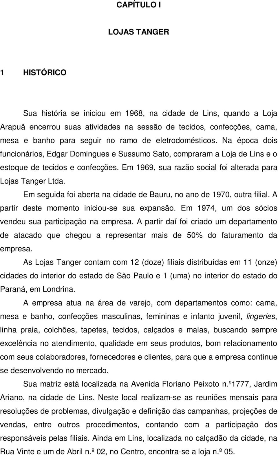 Em 1969, sua razão social foi alterada para Lojas Tanger Ltda. Em seguida foi aberta na cidade de Bauru, no ano de 1970, outra filial. A partir deste momento iniciou-se sua expansão.