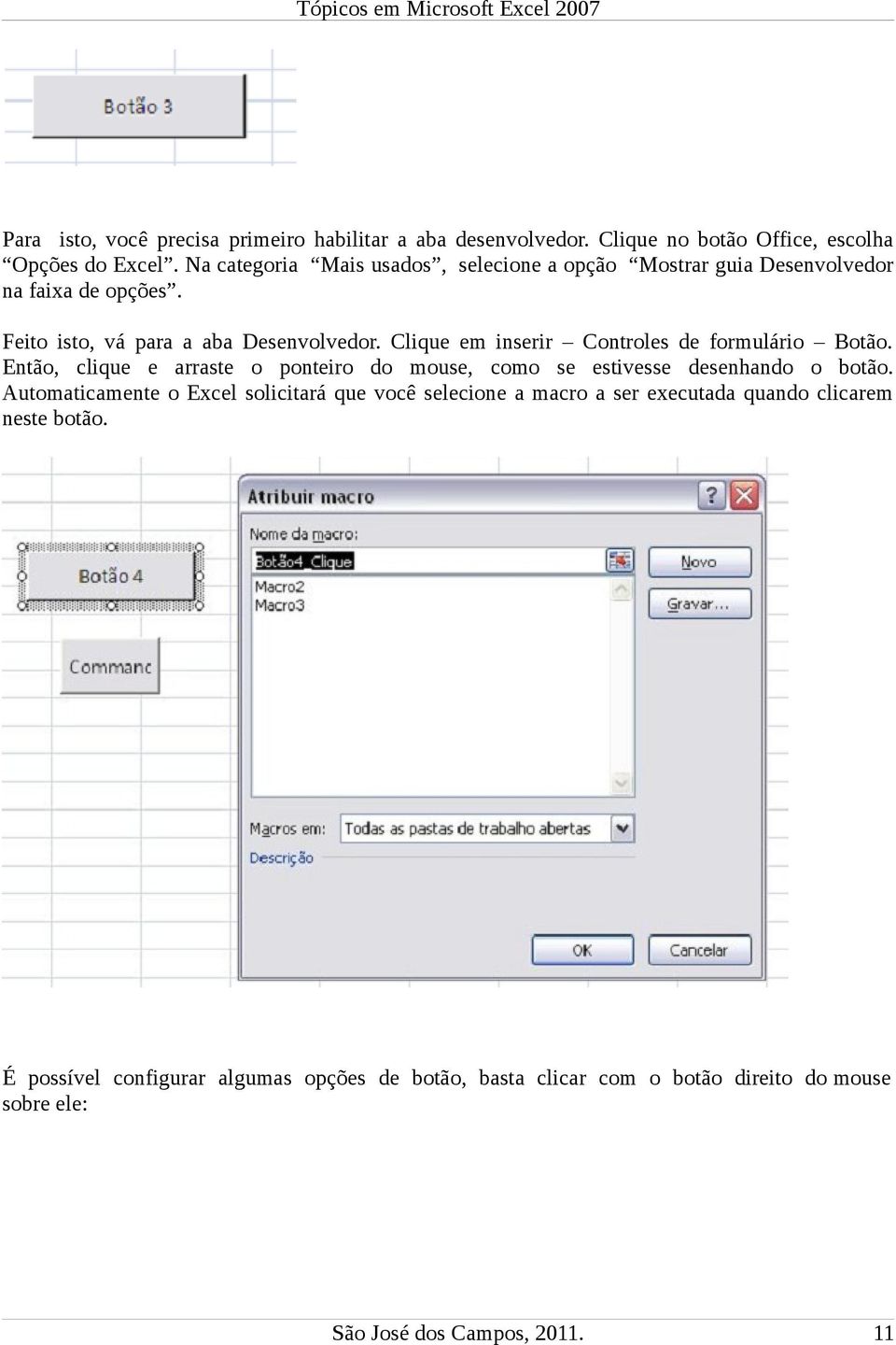 Clique em inserir Controles de formulário Botão. Então, clique e arraste o ponteiro do mouse, como se estivesse desenhando o botão.