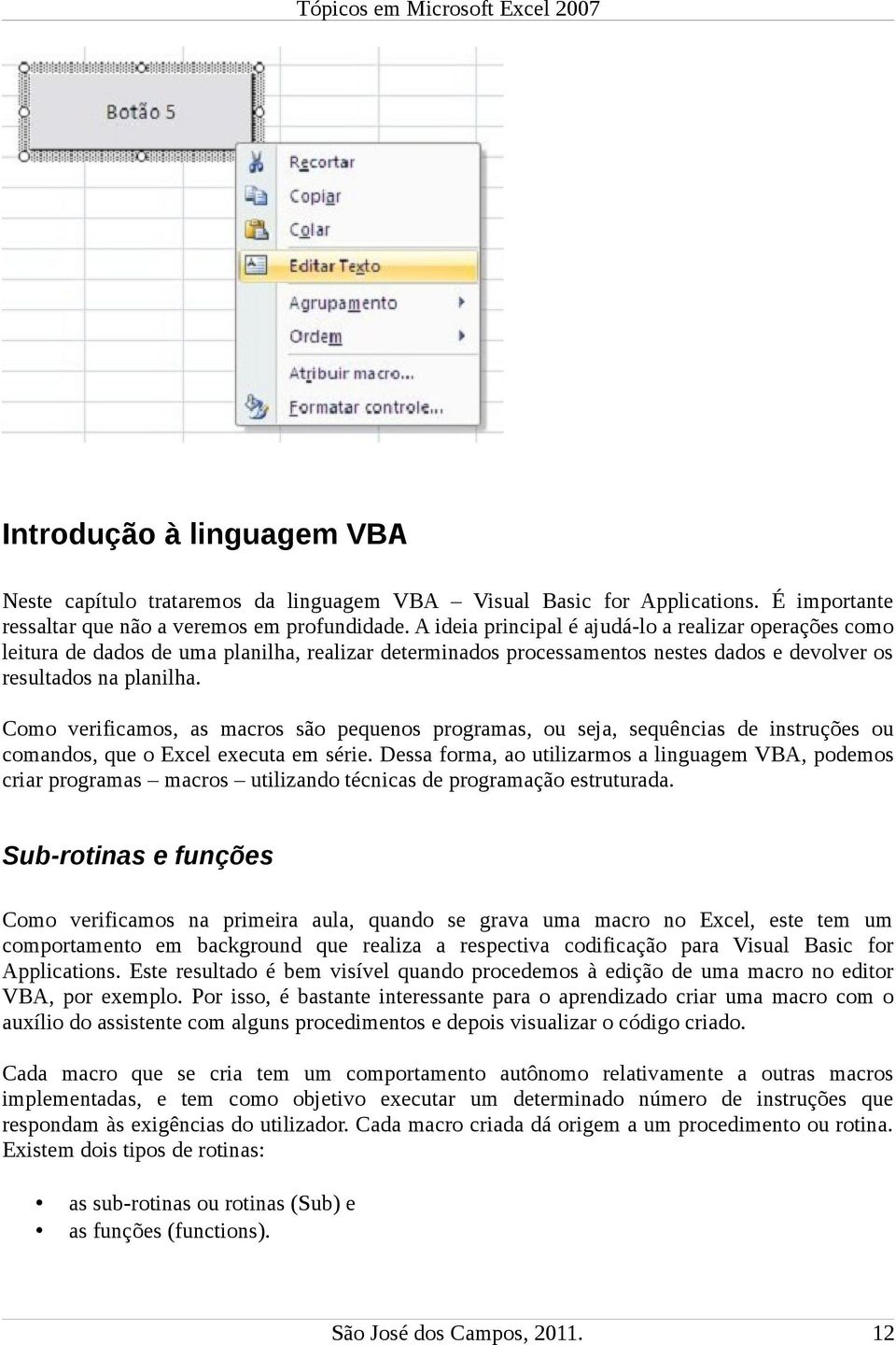 Como verificamos, as macros são pequenos programas, ou seja, sequências de instruções ou comandos, que o Excel executa em série.