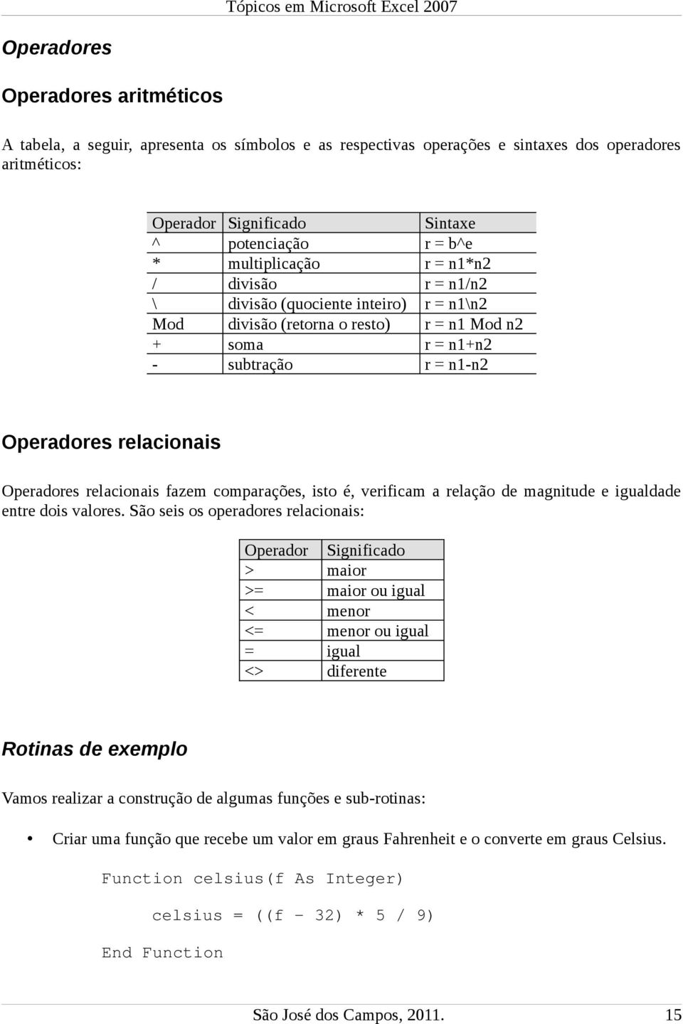 Operadores relacionais fazem comparações, isto é, verificam a relação de magnitude e igualdade entre dois valores.