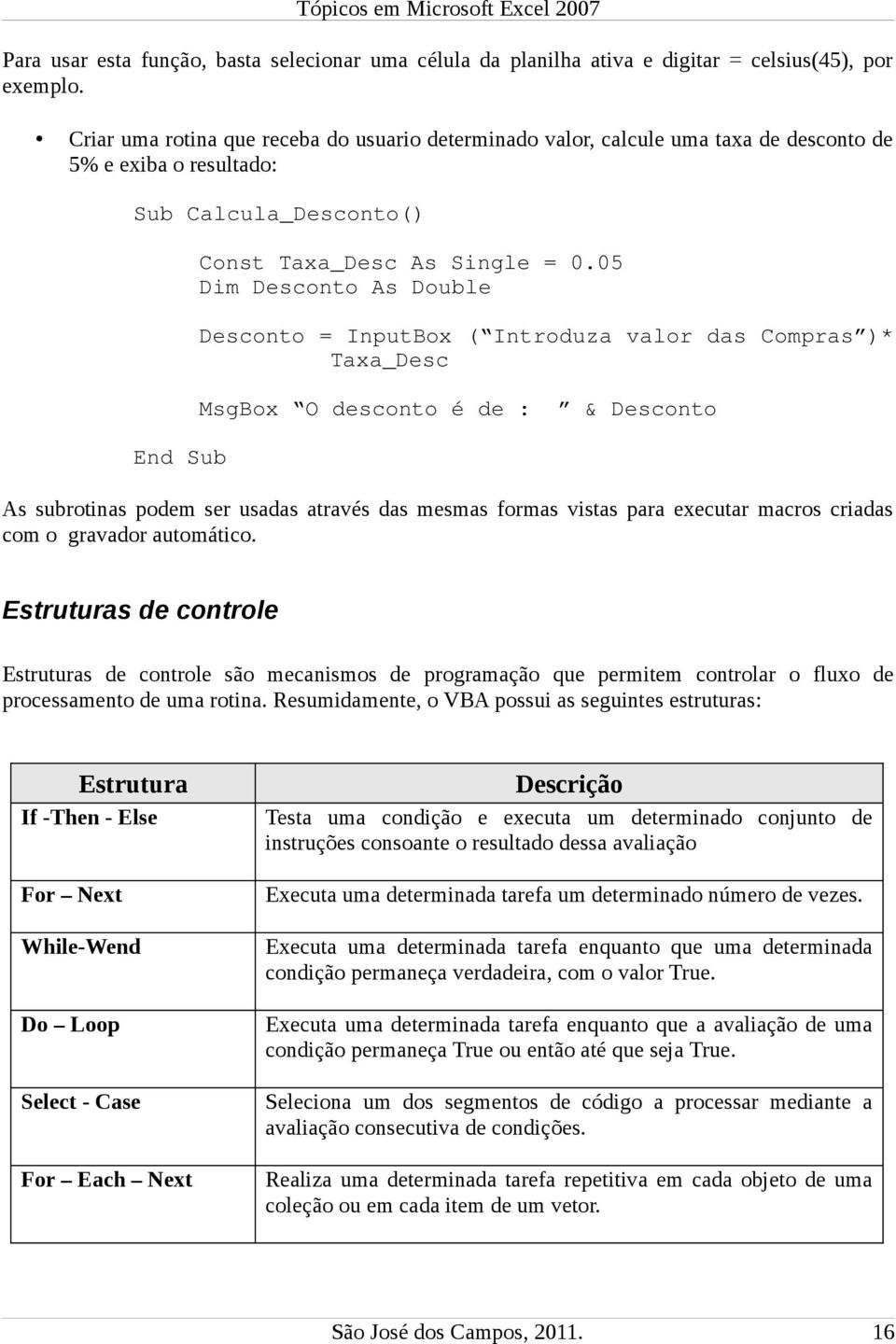 05 Dim Desconto As Double Desconto = InputBox ( Introduza valor das Compras )* Taxa_Desc MsgBox O desconto é de : & Desconto As subrotinas podem ser usadas através das mesmas formas vistas para