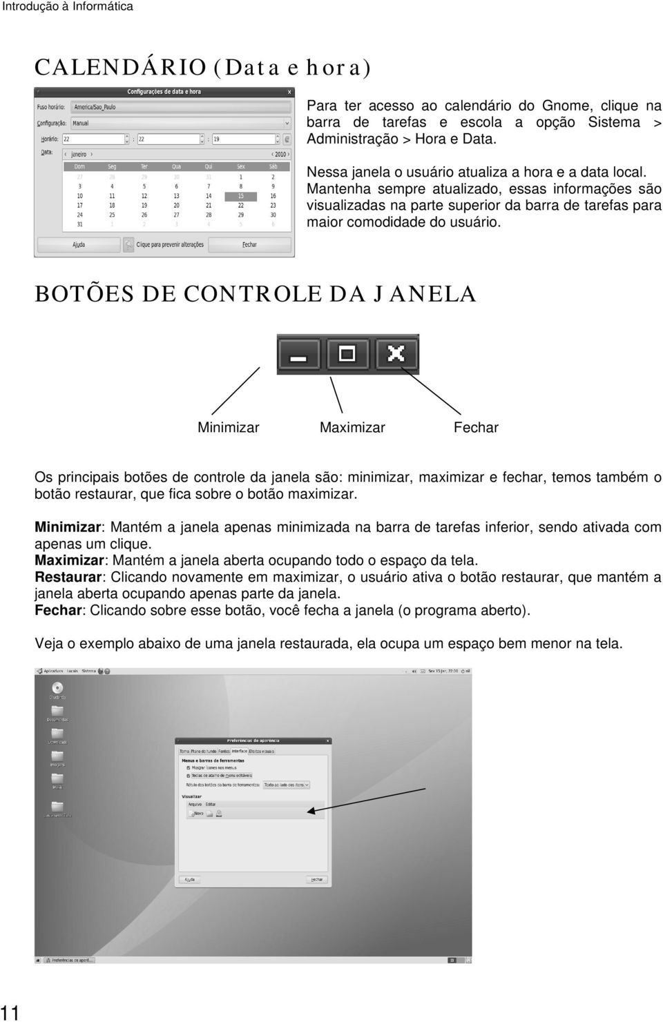 BOTÕES DE CONTROLE DA J ANELA Minimizar Maximizar Fechar Os principais botões de controle da janela são: minimizar, maximizar e fechar, temos também o botão restaurar, que fica sobre o botão