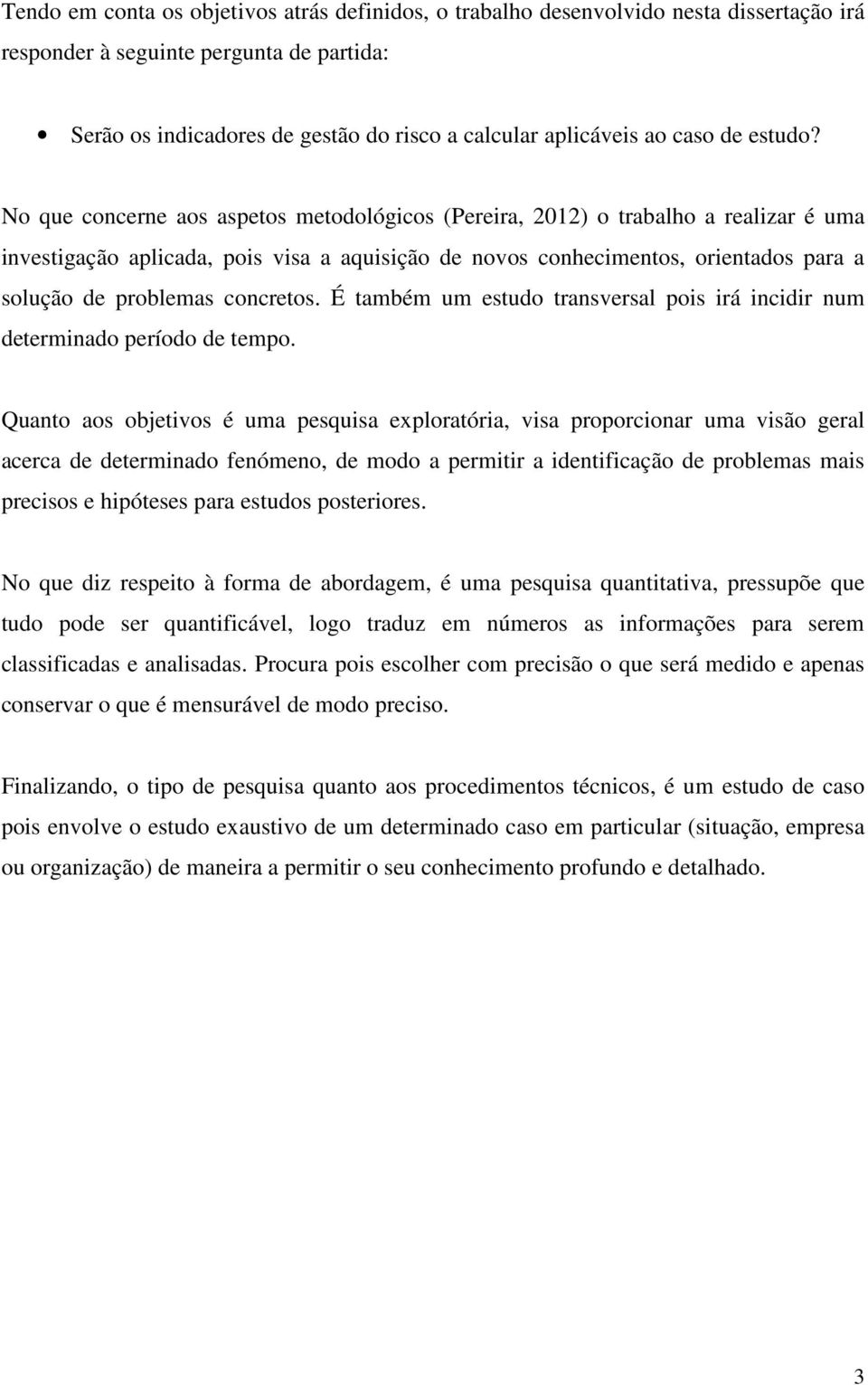 No que concerne aos aspetos metodológicos (Pereira, 2012) o trabalho a realizar é uma investigação aplicada, pois visa a aquisição de novos conhecimentos, orientados para a solução de problemas