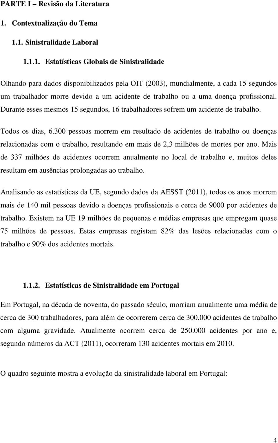 1. Sinistralidade Laboral 1.1.1. Estatísticas Globais de Sinistralidade Olhando para dados disponibilizados pela OIT (2003), mundialmente, a cada 15 segundos um trabalhador morre devido a um acidente