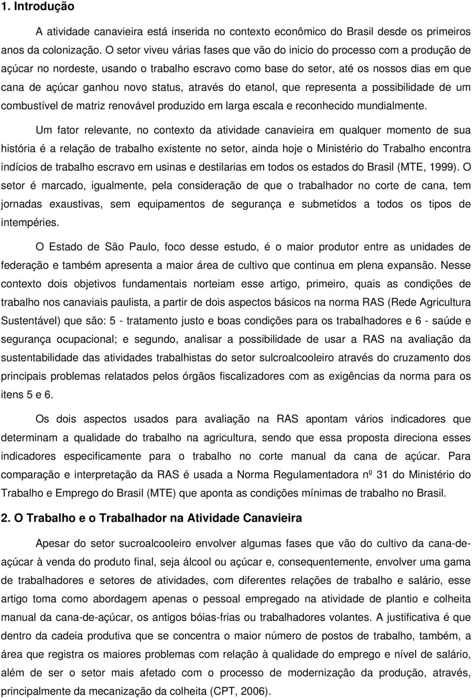 status, através do etanol, que representa a possibilidade de um combustível de matriz renovável produzido em larga escala e reconhecido mundialmente.