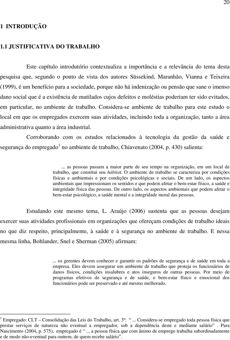 Teixeira (1999), é um benefício para a sociedade, porque não há indenização ou pensão que sane o imenso dano social que é a existência de mutilados cujos defeitos e moléstias poderiam ter sido