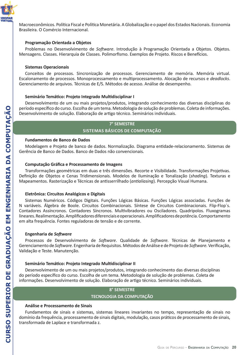 Exemplos de Projeto. Riscos e Benefícios. Sistemas Operacionais Conceitos de processos. Sincronização de processos. Gerenciamento de memória. Memória virtual. Escalonamento de processos.