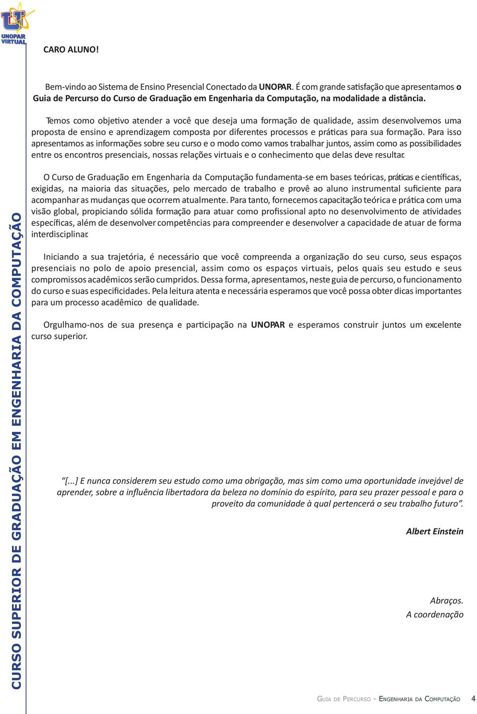 Temos como objetivo atender a você que deseja uma formação de qualidade, assim desenvolvemos uma proposta de ensino e aprendizagem composta por diferentes processos e práticas para sua formação.