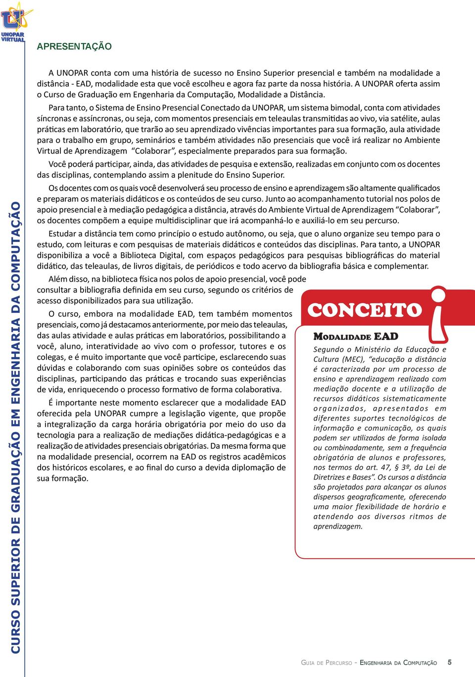 Para tanto, o Sistema de Ensino Presencial Conectado da UNOPAR, um sistema bimodal, conta com atividades síncronas e assíncronas, ou seja, com momentos presenciais em teleaulas transmitidas ao vivo,