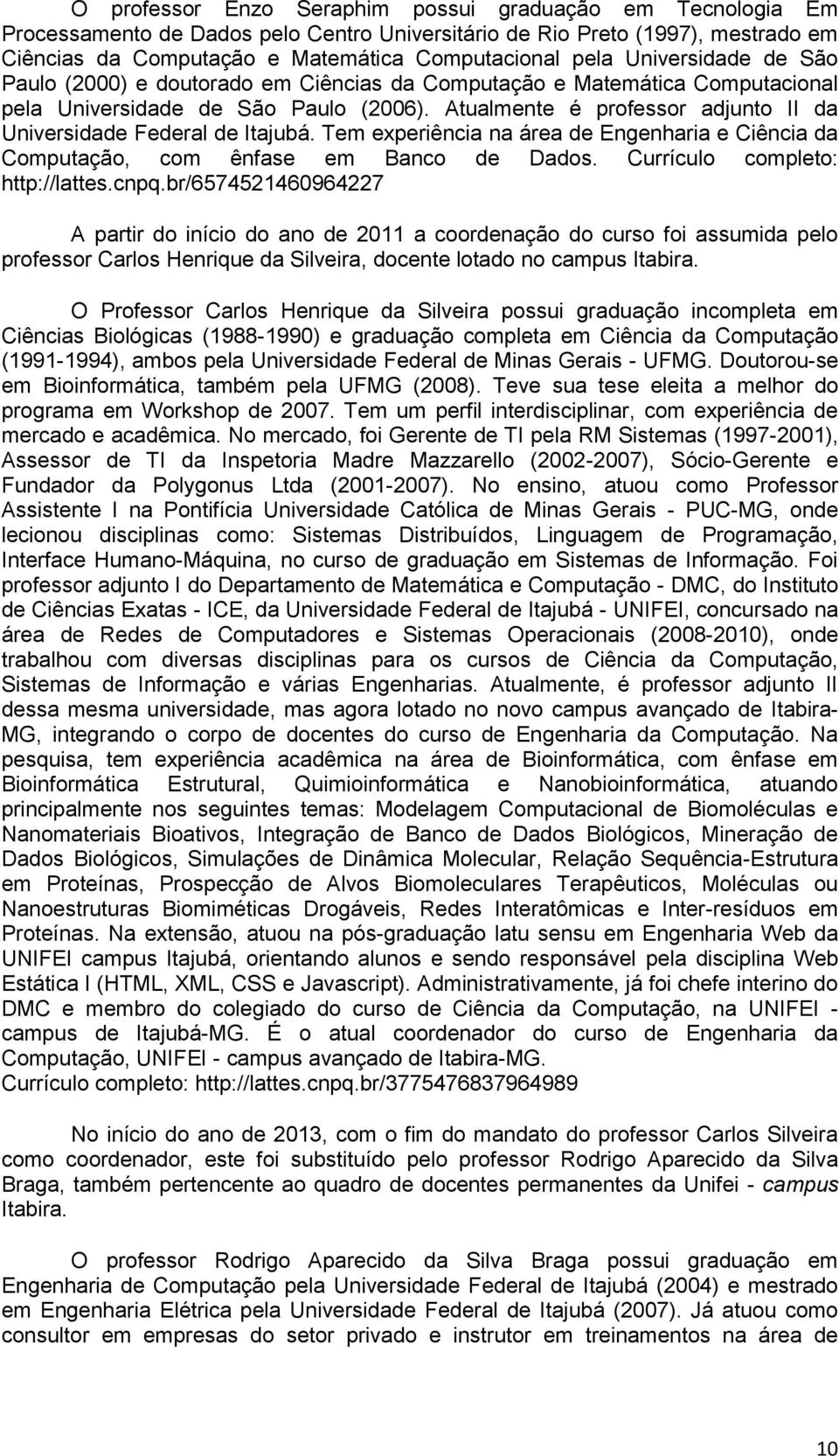 Atualmente é professor adjunto II da Universidade Federal de Itajubá. Tem experiência na área de Engenharia e Ciência da Computação, com ênfase em Banco de Dados. Currículo completo: http://lattes.