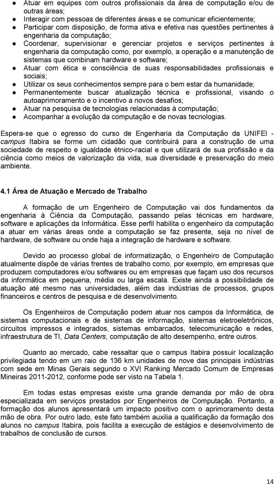 manutenção de sistemas que combinam hardware e software; Atuar com ética e consciência de suas responsabilidades profissionais e sociais; Utilizar os seus conhecimentos sempre para o bem estar da