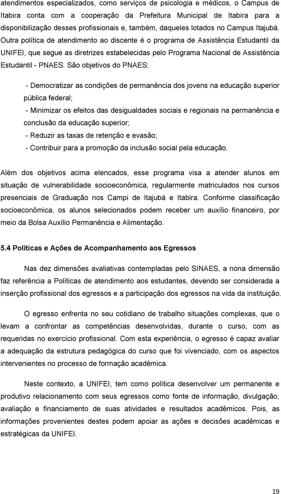 Outra política de atendimento ao discente é o programa de Assistência Estudantil da UNIFEI, que segue as diretrizes estabelecidas pelo Programa Nacional de Assistência Estudantil - PNAES.