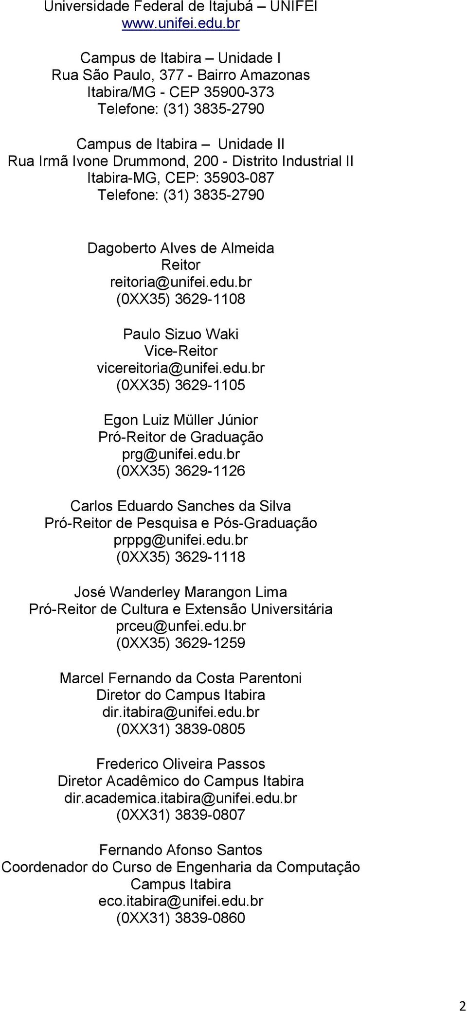 II Itabira-MG, CEP: 35903-087 Telefone: (31) 3835-2790 Dagoberto Alves de Almeida Reitor reitoria@unifei.edu.br (0XX35) 3629-1108 Paulo Sizuo Waki Vice-Reitor vicereitoria@unifei.edu.br (0XX35) 3629-1105 Egon Luiz Müller Júnior Pró-Reitor de Graduação prg@unifei.