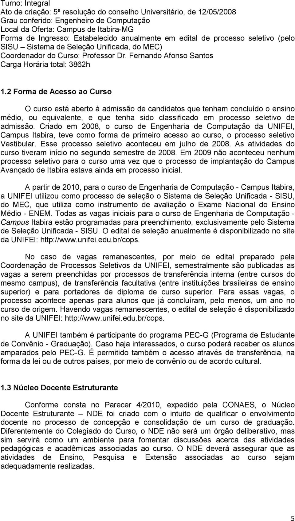 2 Forma de Acesso ao Curso O curso está aberto à admissão de candidatos que tenham concluído o ensino médio, ou equivalente, e que tenha sido classificado em processo seletivo de admissão.