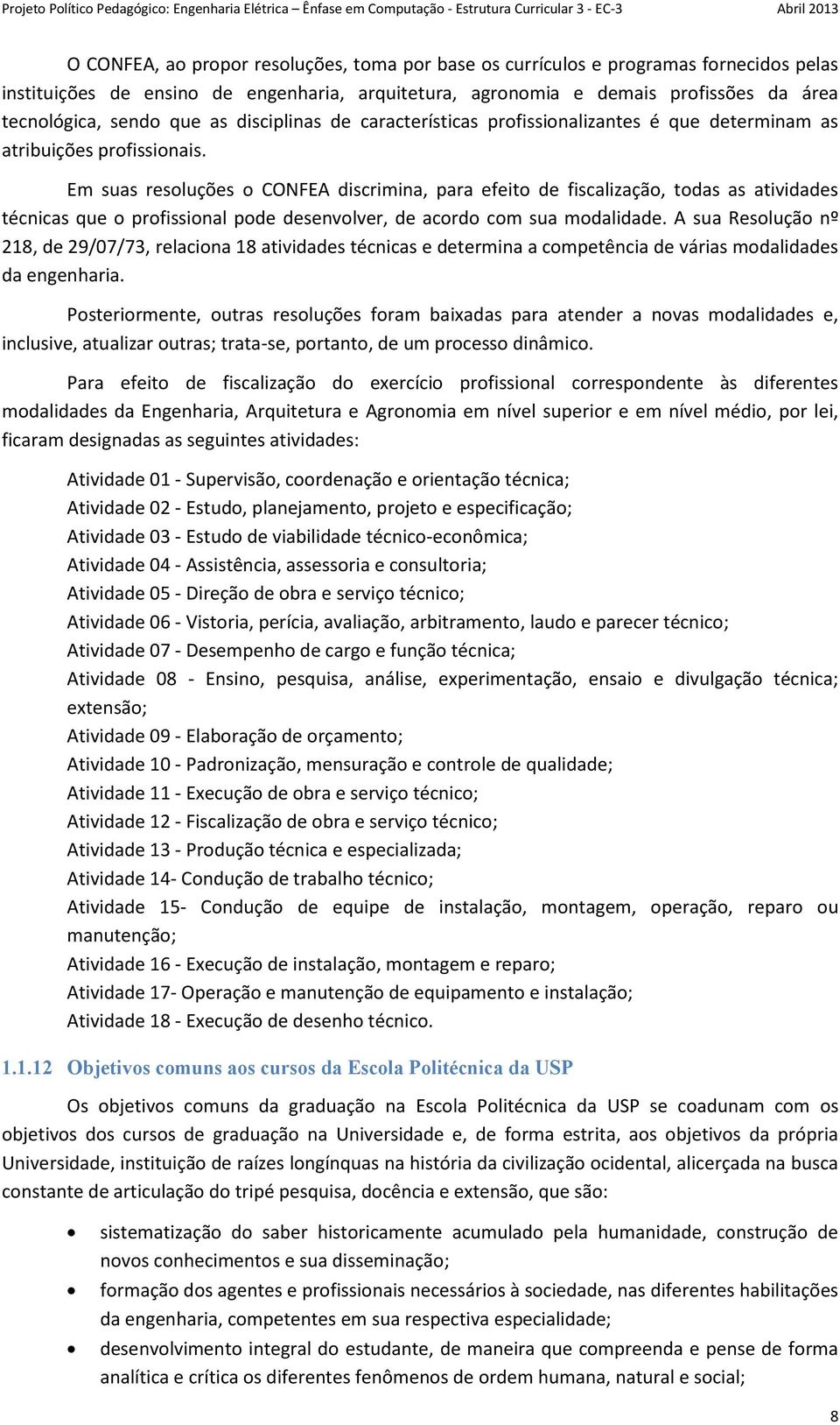 Em suas resoluções o CONFEA discrimina, para efeito de fiscalização, todas as atividades técnicas que o profissional pode desenvolver, de acordo com sua modalidade.