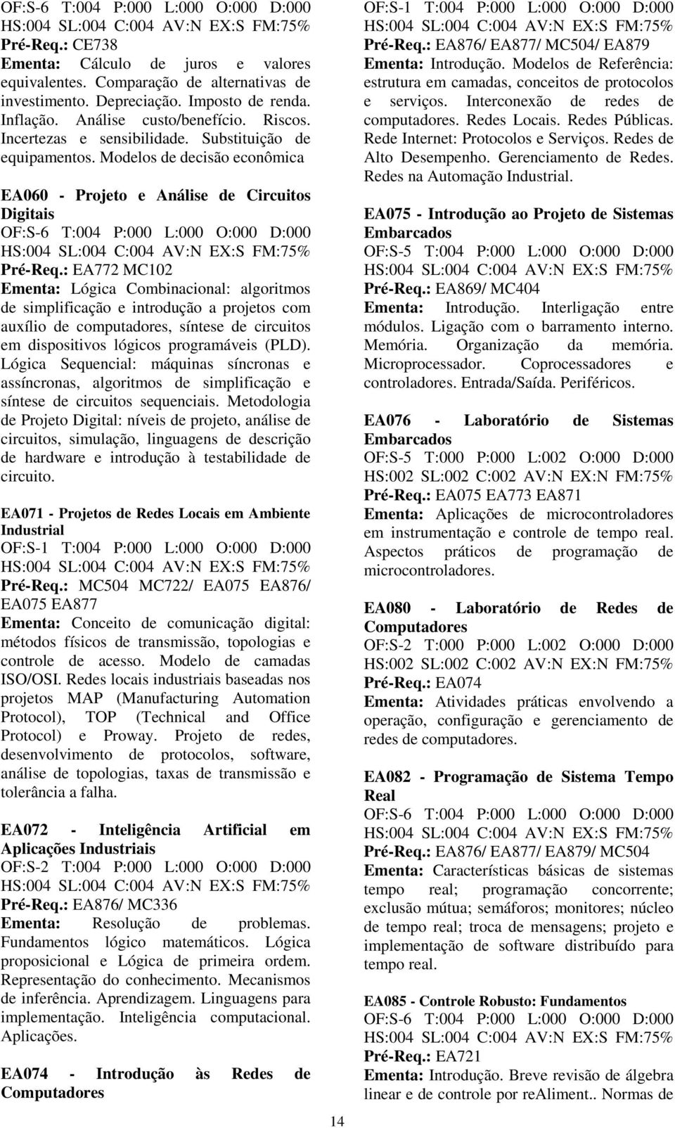 : EA772 MC102 Ementa: Lógica Combinacional: algoritmos de simplificação e introdução a projetos com auxílio de computadores, síntese de circuitos em dispositivos lógicos programáveis (PLD).